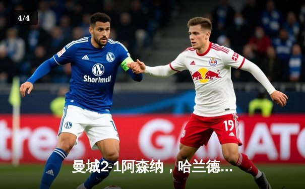 曼城2-1阿森纳，哈兰德双响助蓝月亮锁定胜局，英超争冠悬念再起 - 4