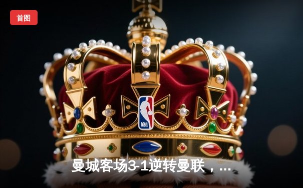 曼城客场3-1逆转曼联，哈兰德双响领跑射手榜