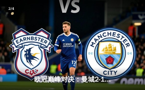 欧冠巅峰对决：曼城2-1险胜皇家马德里，哈兰德破门锁定胜局 - 2