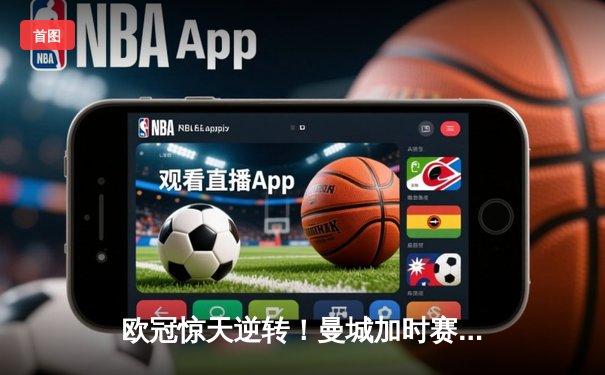 欧冠惊天逆转！曼城加时赛4-3绝杀皇马，德布劳内传射建功