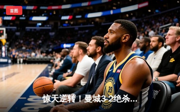 惊天逆转！曼城3-2绝杀拜仁，哈兰德双响锁定胜局