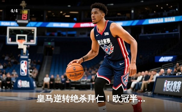 皇马逆转绝杀拜仁！欧冠半决赛次回合上演惊心动魄大戏 - 4