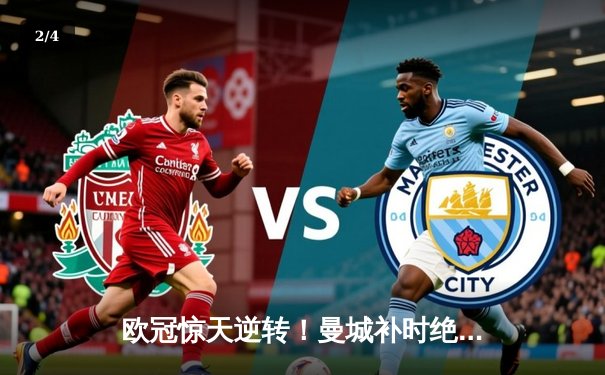 欧冠惊天逆转！曼城补时绝杀皇家马德里晋级决赛 - 2