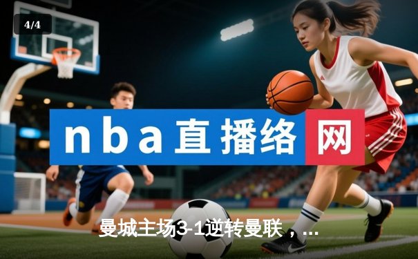 曼城主场3-1逆转曼联，哈兰德双响锁定胜局，英超争冠悬念再起 - 4