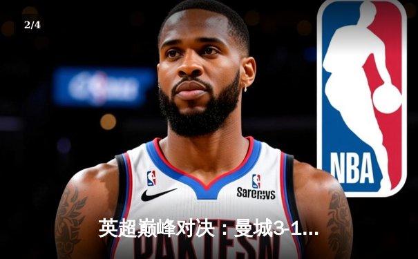 英超巅峰对决：曼城3-1逆转曼联，哈兰德双响锁定胜局 - 2