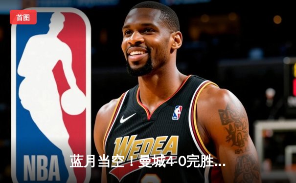 蓝月当空！曼城4-0完胜皇马挺进欧冠决赛，B席梅开二度闪耀伊蒂哈德