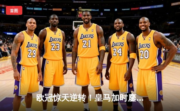 欧冠惊天逆转！皇马加时鏖战3-2力克曼城，本泽马双响导演伯纳乌奇迹