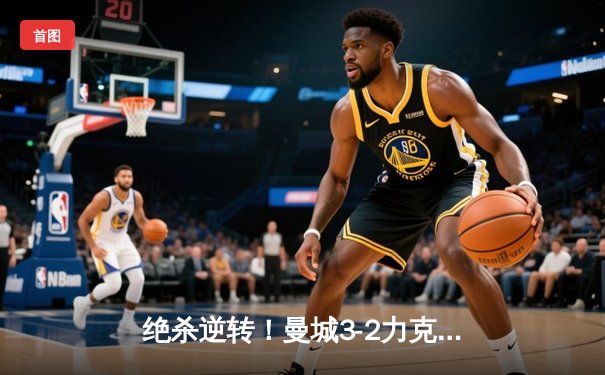 绝杀逆转！曼城3-2力克皇马，德布劳内传射建功晋级决赛