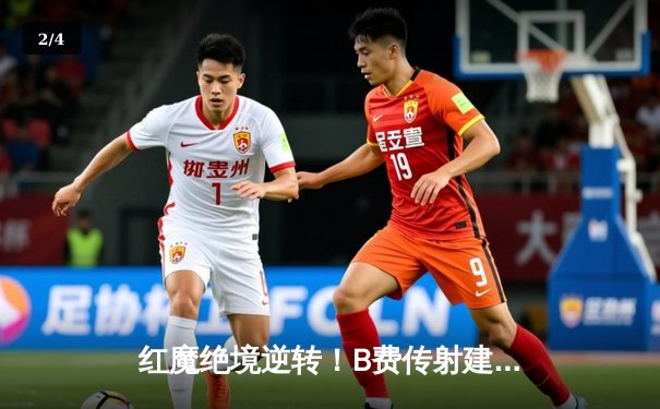 红魔绝境逆转！B费传射建功，曼联3-2力克维拉终结四轮不胜 - 2